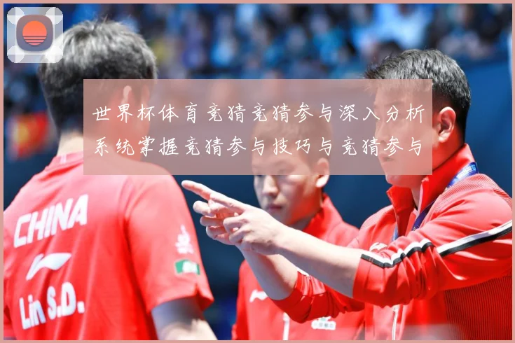 世界杯体育竞猜竞猜参与深入分析系统掌握竞猜参与技巧与竞猜参与数据研判：最新赛事动态与深度分析