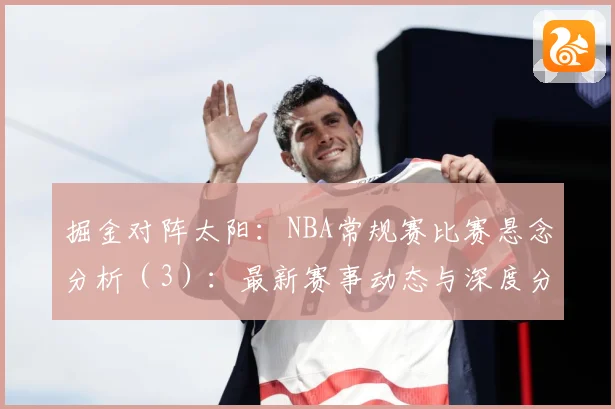 掘金对阵太阳：NBA常规赛比赛悬念分析（3）：最新赛事动态与深度分析