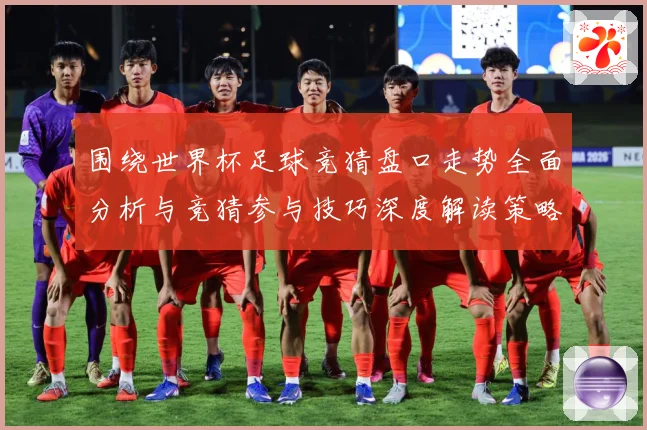 围绕世界杯足球竞猜盘口走势全面分析与竞猜参与技巧深度解读策略数据研判：最新赛事动态与深度分析