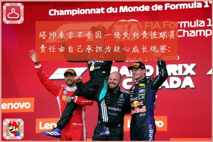 塔帅表示不会因一场失利责怪球员责任由自己承担为核心成长观察：最新赛事动态与深度分析