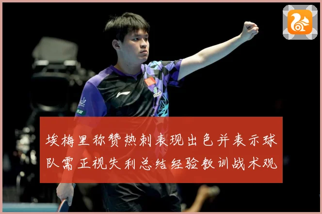 埃梅里称赞热刺表现出色并表示球队需正视失利总结经验教训战术观察：最新赛事动态与深度分析