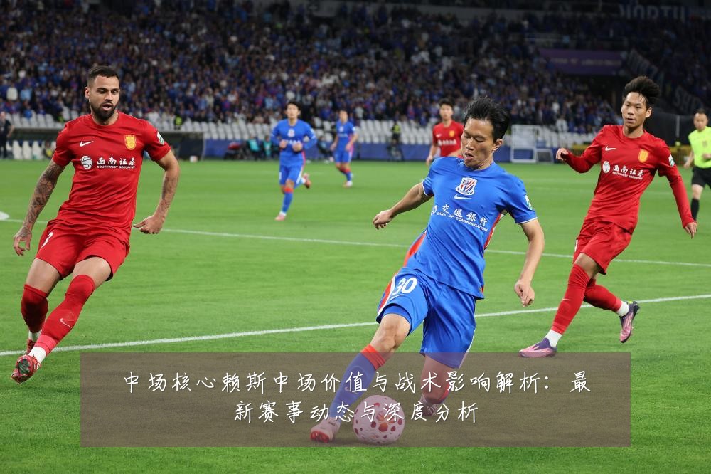 中场核心赖斯中场价值与战术影响解析:最新赛事动态与深度分析