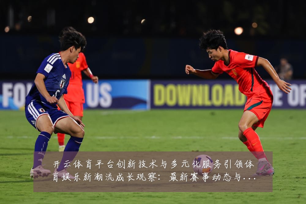 开云体育平台创新技术与多元化服务引领体育娱乐新潮流成长观察：最新赛事动态与深度分析