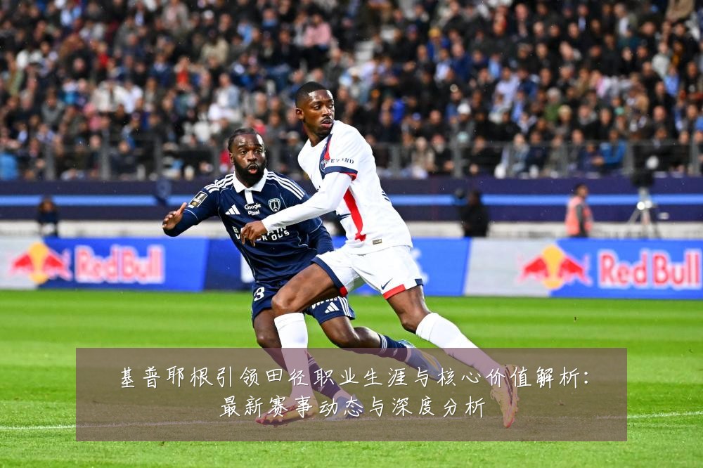 基普耶根引领田径职业生涯与核心价值解析:最新赛事动态与深度分析
