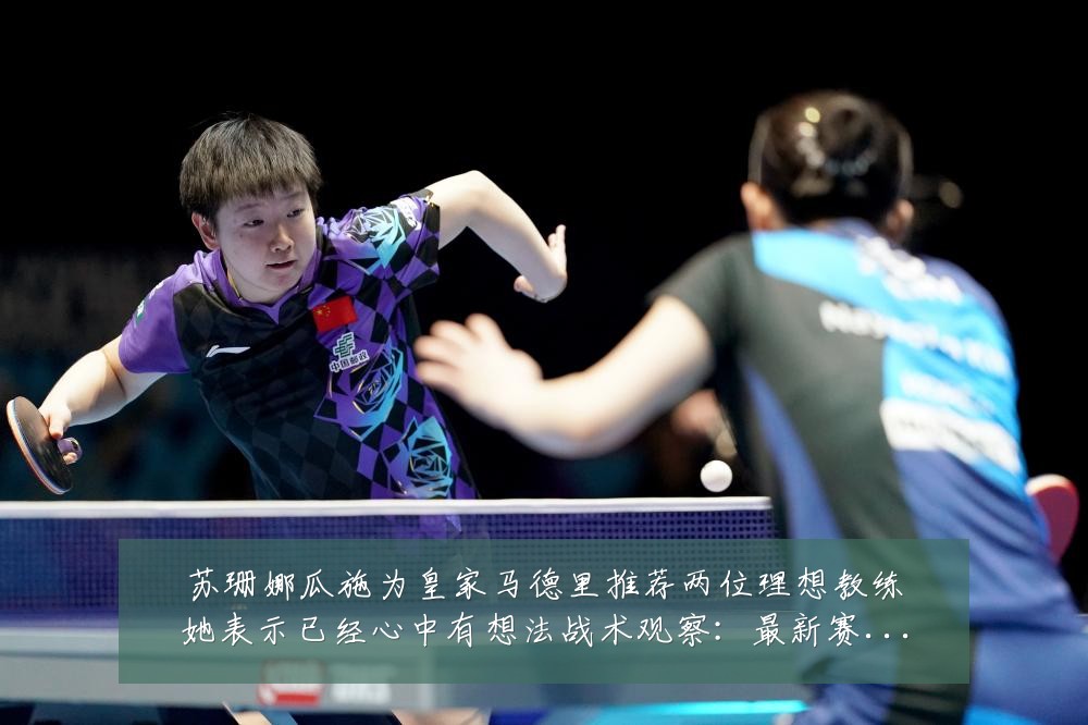 苏珊娜瓜施为皇家马德里推荐两位理想教练她表示已经心中有想法战术观察:最新赛事动态与深度分析